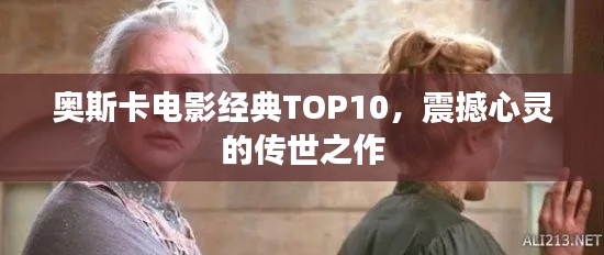 奥斯卡电影经典TOP10，震撼心灵的传世之作