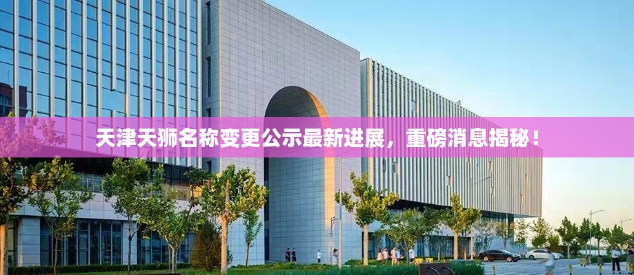 天津天狮名称变更公示最新进展，重磅消息揭秘！