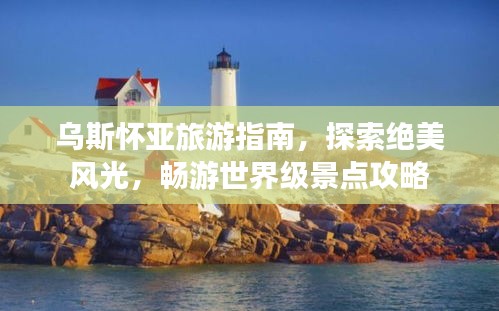 乌斯怀亚旅游指南，探索绝美风光，畅游世界级景点攻略