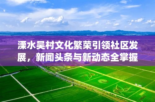 溧水吴村文化繁荣引领社区发展，新闻头条与新动态全掌握