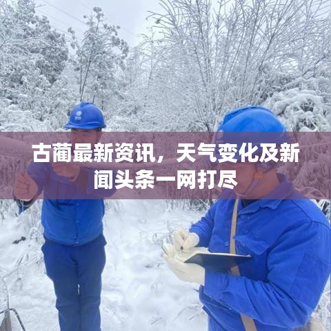 古蔺最新资讯，天气变化及新闻头条一网打尽