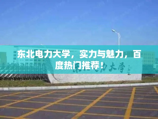 东北电力大学，实力与魅力，百度热门推荐！