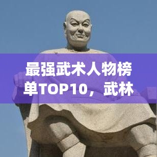 最强武术人物榜单TOP10，武林高手大揭秘！