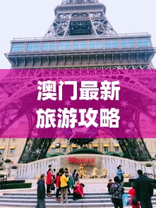 澳门最新旅游攻略大全，畅游无忧！