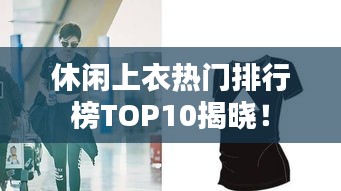 休闲上衣热门排行榜TOP10揭晓！