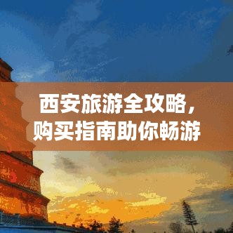 西安旅游全攻略，购买指南助你畅游古都！