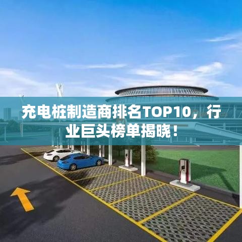 充电桩制造商排名TOP10，行业巨头榜单揭晓！