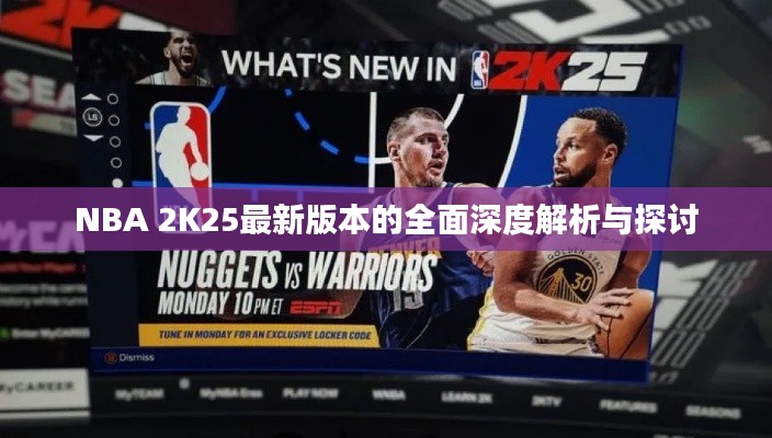 NBA 2K25最新版本的全面深度解析与探讨