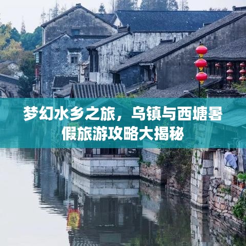 梦幻水乡之旅，乌镇与西塘暑假旅游攻略大揭秘