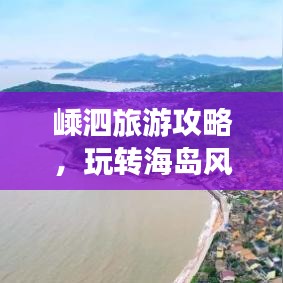 嵊泗旅游攻略，玩转海岛风情，畅游美景美食胜地！
