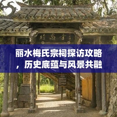 丽水梅氏宗祠探访攻略，历史底蕴与风景共融的必游之地！