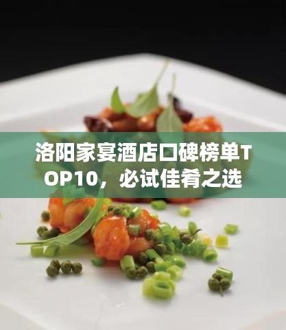 洛阳家宴酒店口碑榜单TOP10，必试佳肴之选