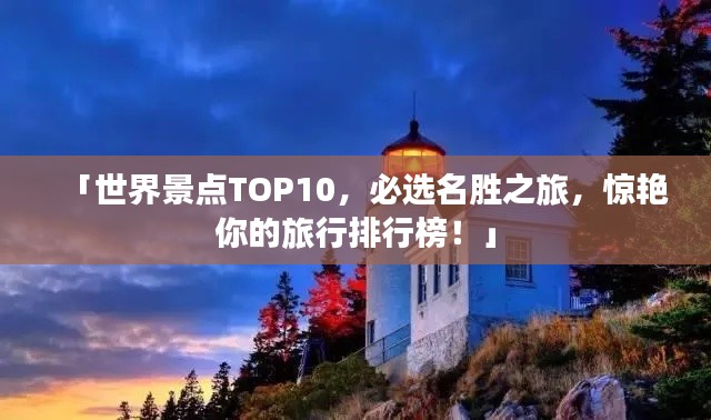「世界景点TOP10，必选名胜之旅，惊艳你的旅行排行榜！」