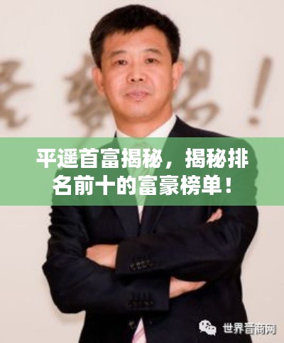 平遥首富揭秘，揭秘排名前十的富豪榜单！