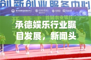 承德娱乐行业瞩目发展，新闻头条揭示蓬勃生机