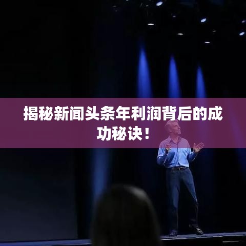 揭秘新闻头条年利润背后的成功秘诀！
