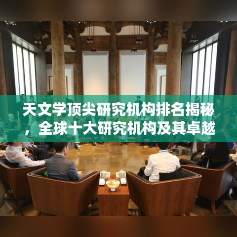 天文学顶尖研究机构排名揭秘，全球十大研究机构及其卓越成就概览