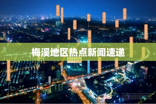 梅溪地区热点新闻速递