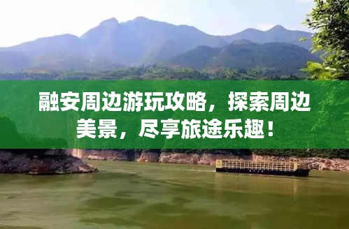 融安周边游玩攻略，探索周边美景，尽享旅途乐趣！