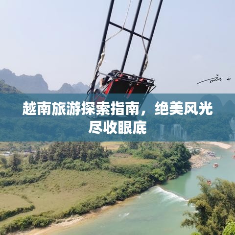 越南旅游探索指南，绝美风光尽收眼底