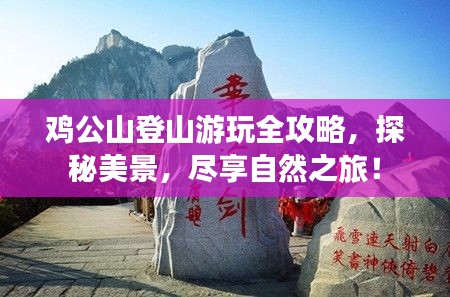 鸡公山登山游玩全攻略，探秘美景，尽享自然之旅！