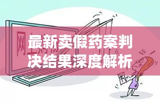 最新卖假药案判决结果深度解析