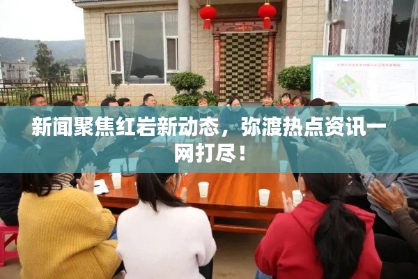 新闻聚焦红岩新动态，弥渡热点资讯一网打尽！