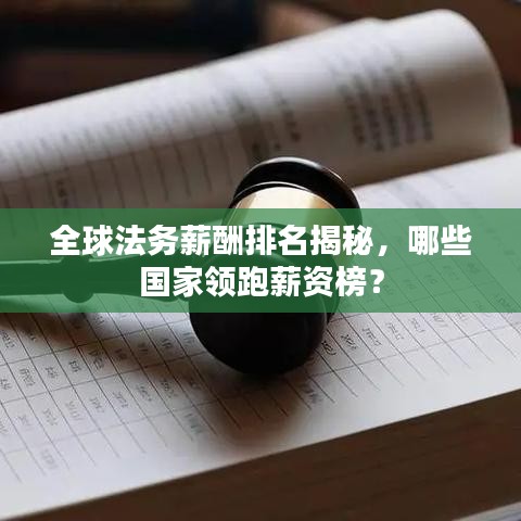 全球法务薪酬排名揭秘，哪些国家领跑薪资榜？