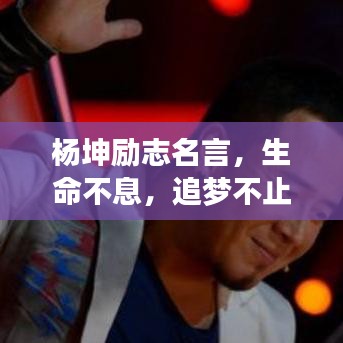 杨坤励志名言，生命不息，追梦不止！