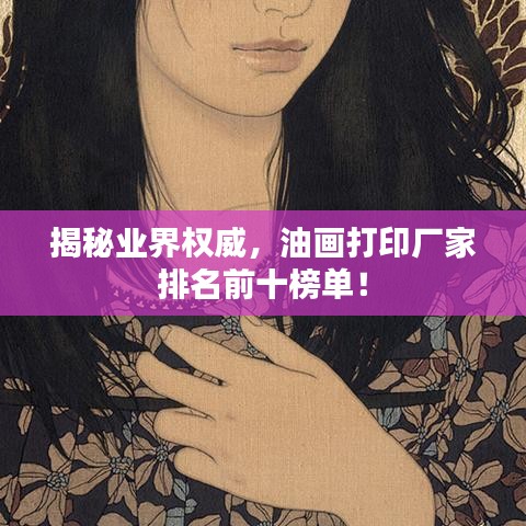 揭秘业界权威，油画打印厂家排名前十榜单！