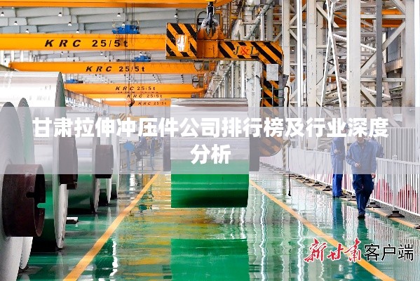 甘肃拉伸冲压件公司排行榜及行业深度分析