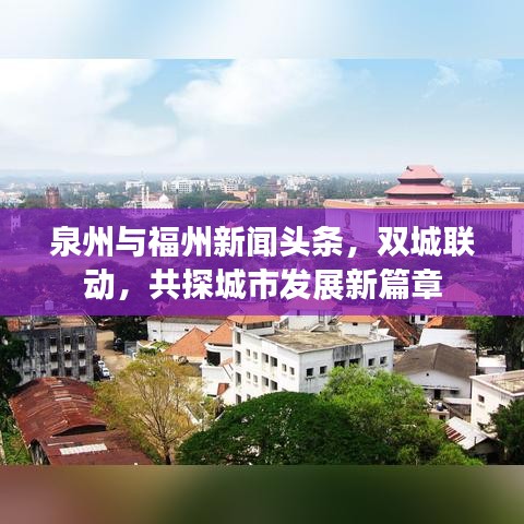 泉州与福州新闻头条，双城联动，共探城市发展新篇章