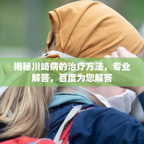 揭秘川崎病的治疗方法，专业解答，百度为您解答
