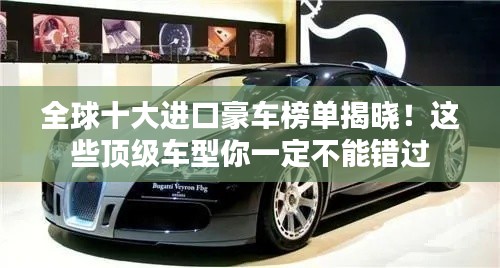 全球十大进口豪车榜单揭晓！这些顶级车型你一定不能错过