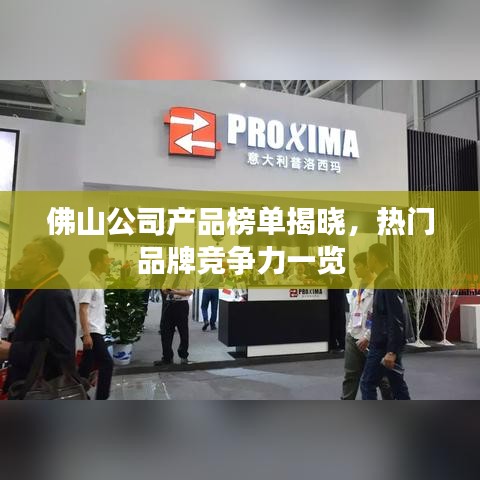 佛山公司产品榜单揭晓，热门品牌竞争力一览