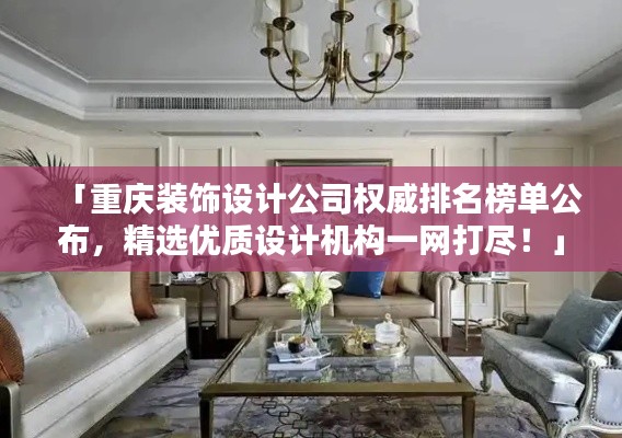 「重庆装饰设计公司权威排名榜单公布，精选优质设计机构一网打尽！」