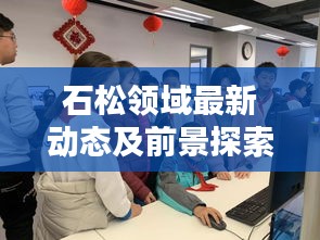 石松领域最新动态及前景探索新闻头条