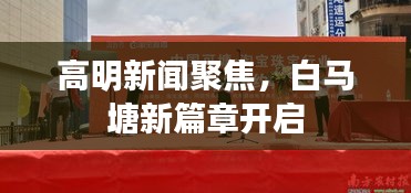 高明新闻聚焦，白马塘新篇章开启