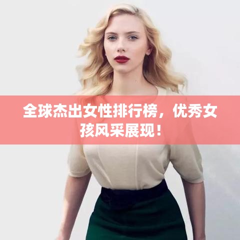 全球杰出女性排行榜，优秀女孩风采展现！