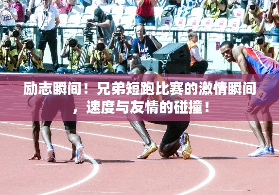 励志瞬间！兄弟短跑比赛的激情瞬间，速度与友情的碰撞！