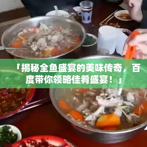 「揭秘全鱼盛宴的美味传奇，百度带你领略佳肴盛宴！」