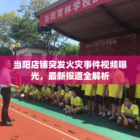 当阳店铺突发火灾事件视频曝光，最新报道全解析