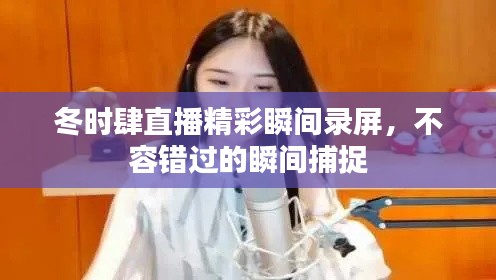 冬时肆直播精彩瞬间录屏，不容错过的瞬间捕捉