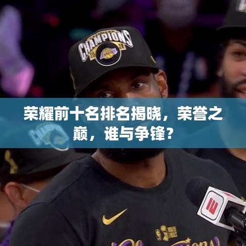 荣耀前十名排名揭晓，荣誉之巅，谁与争锋？