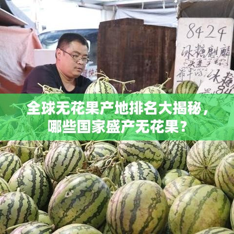 全球无花果产地排名大揭秘，哪些国家盛产无花果？
