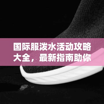 国际服泼水活动攻略大全，最新指南助你轻松参与