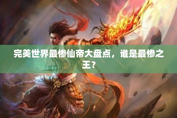 完美世界最惨仙帝大盘点，谁是最惨之王？