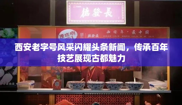 西安老字号风采闪耀头条新闻，传承百年技艺展现古都魅力