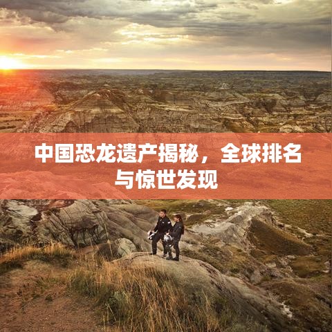 中国恐龙遗产揭秘，全球排名与惊世发现
