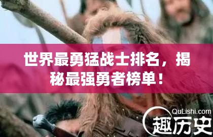 世界最勇猛战士排名，揭秘最强勇者榜单！